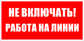 S01 Не включать! работа на линии - Знаки безопасности - Знаки по электробезопасности - магазин "Охрана труда и Техника безопасности"